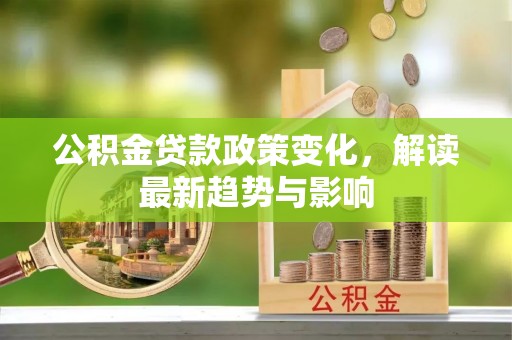 新邵公积金贷款政策变化，解读最新趋势与影响