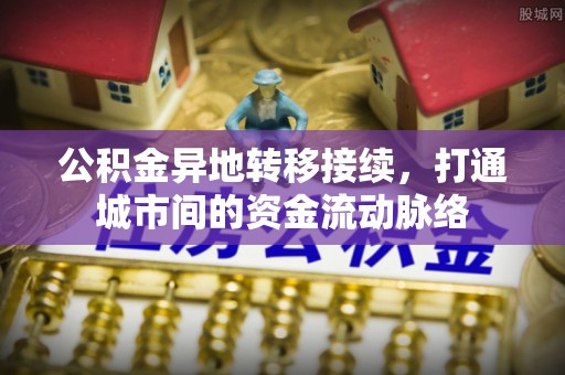 新邵公积金异地转移接续，打通城市间的资金流动脉络