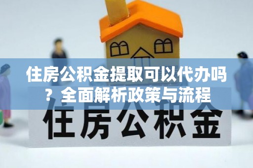 新邵住房公积金提取可以代办吗？全面解析政策与流程