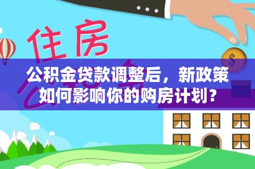 新邵公积金贷款调整后，新政策如何影响你的购房计划？
