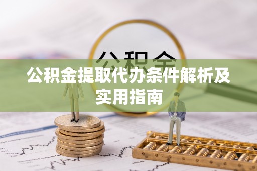新邵公积金提取代办条件解析及实用指南