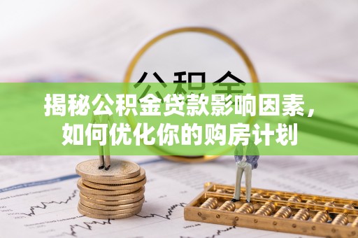 新邵揭秘公积金贷款影响因素，如何优化你的购房计划