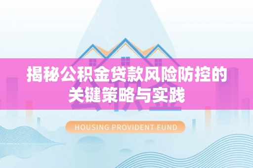 新邵揭秘公积金贷款风险防控的关键策略与实践