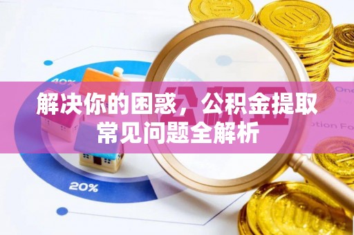 新邵解决你的困惑，公积金提取常见问题全解析