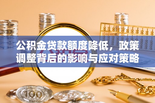 新邵公积金贷款额度降低，政策调整背后的影响与应对策略