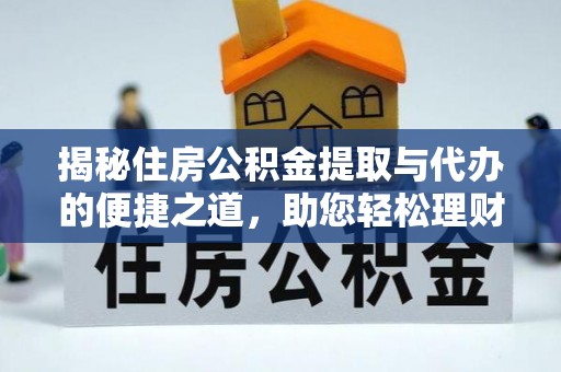 新邵揭秘住房公积金提取与代办的便捷之道，助您轻松理财