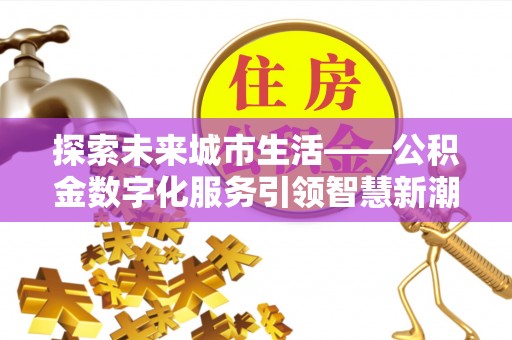 新邵探索未来城市生活——公积金数字化服务引领智慧新潮流