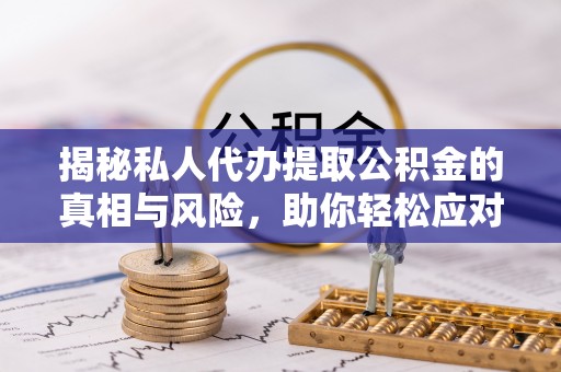 新邵揭秘私人代办提取公积金的真相与风险，助你轻松应对资金难题