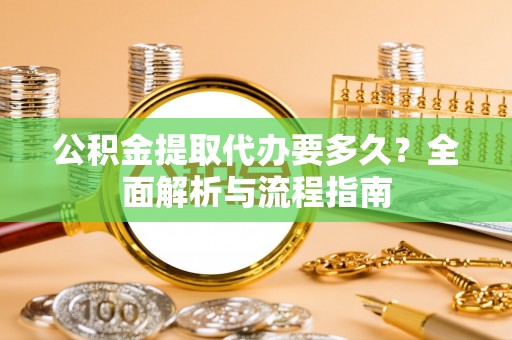 新邵公积金提取代办要多久？全面解析与流程指南