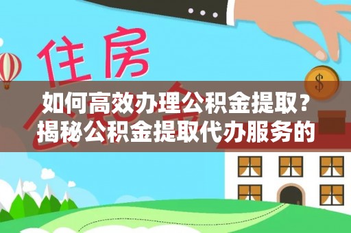 新邵如何高效办理公积金提取？揭秘公积金提取代办服务的优势与注意事项