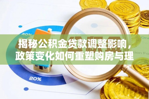 新邵揭秘公积金贷款调整影响，政策变化如何重塑购房与理财规划