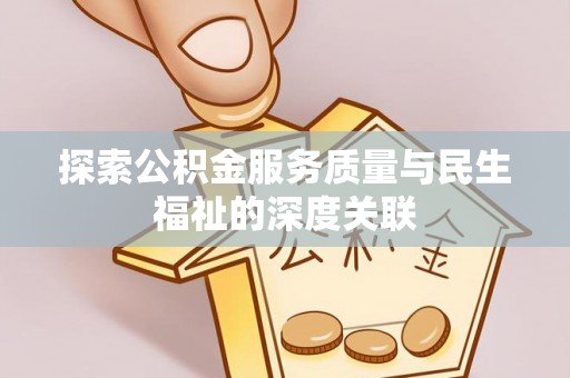 新邵探索公积金服务质量与民生福祉的深度关联
