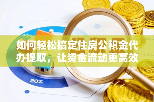 新邵如何轻松搞定住房公积金代办提取，让资金流动更高效