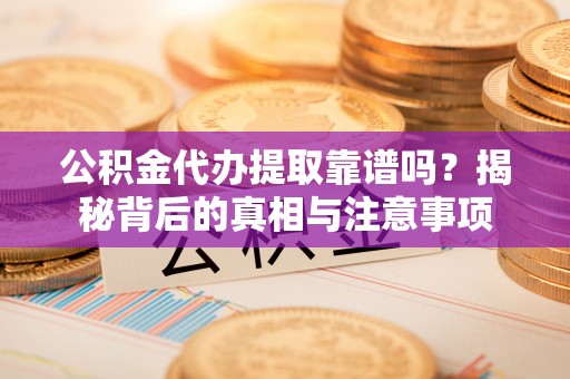 新邵公积金代办提取靠谱吗？揭秘背后的真相与注意事项