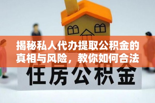 新邵揭秘私人代办提取公积金的真相与风险，教你如何合法合规操作