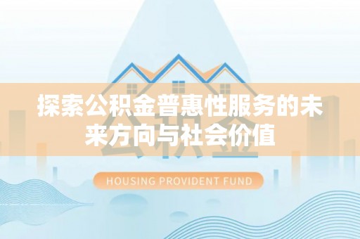 新邵探索公积金普惠性服务的未来方向与社会价值