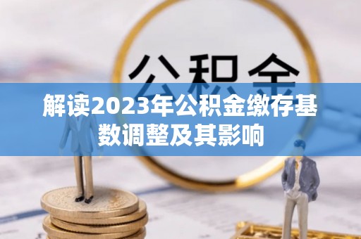 新邵解读2023年公积金缴存基数调整及其影响