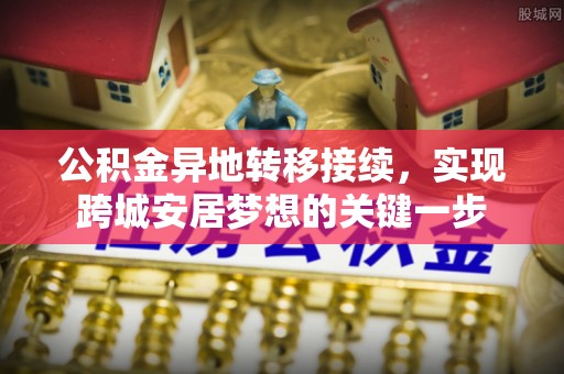 新邵公积金异地转移接续，实现跨城安居梦想的关键一步