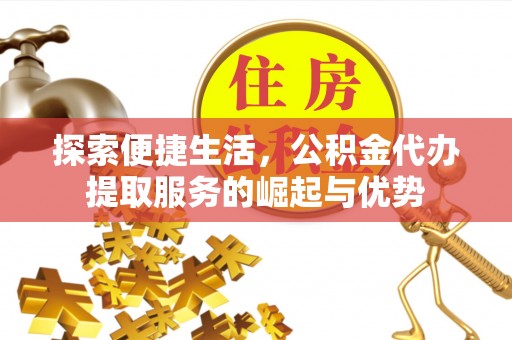新邵探索便捷生活，公积金代办提取服务的崛起与优势