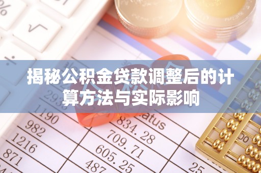 新邵揭秘公积金贷款调整后的计算方法与实际影响