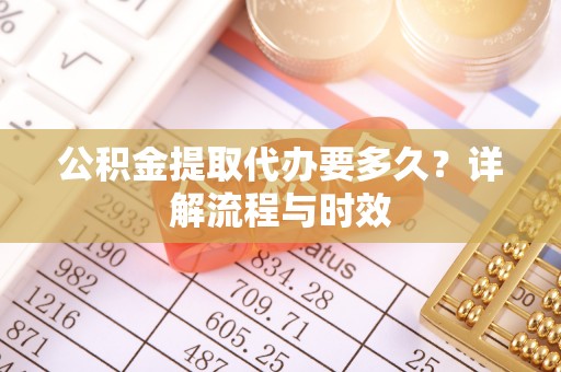 新邵公积金提取代办要多久？详解流程与时效