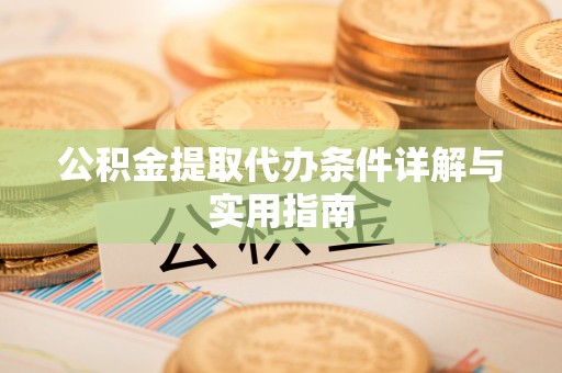 新邵公积金提取代办条件详解与实用指南