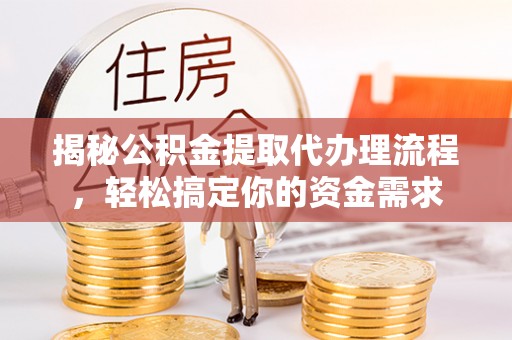 新邵揭秘公积金提取代办理流程，轻松搞定你的资金需求