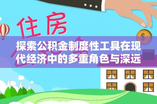 新邵探索公积金制度性工具在现代经济中的多重角色与深远影响