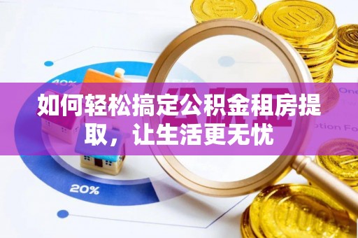 新邵如何轻松搞定公积金租房提取，让生活更无忧