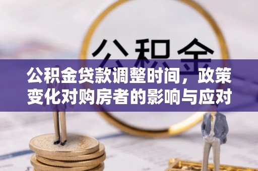 新邵公积金贷款调整时间，政策变化对购房者的影响与应对策略