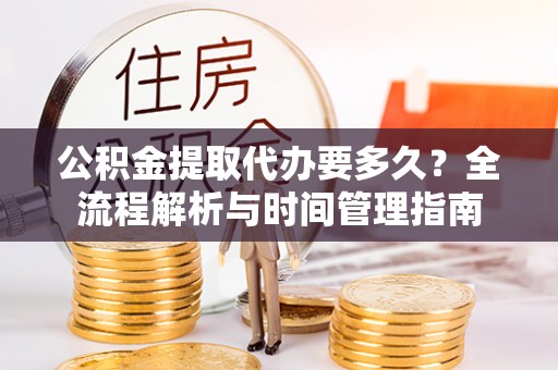 新邵公积金提取代办要多久？全流程解析与时间管理指南
