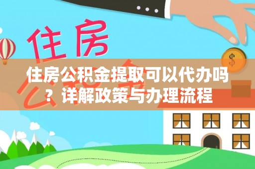 新邵住房公积金提取可以代办吗？详解政策与办理流程