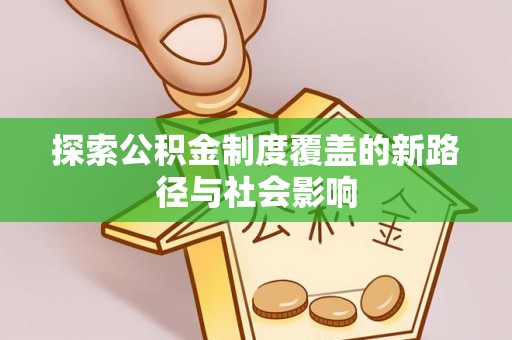新邵探索公积金制度覆盖的新路径与社会影响
