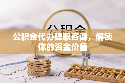 新邵公积金代办提取咨询，解锁你的资金价值
