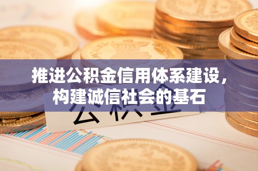 新邵推进公积金信用体系建设，构建诚信社会的基石