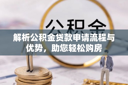 新邵解析公积金贷款申请流程与优势，助您轻松购房