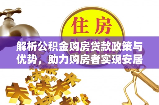新邵解析公积金购房贷款政策与优势，助力购房者实现安居梦想