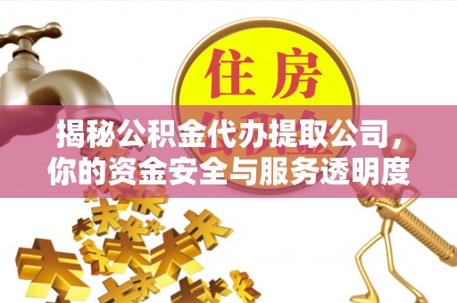 新邵揭秘公积金代办提取公司，你的资金安全与服务透明度全解析