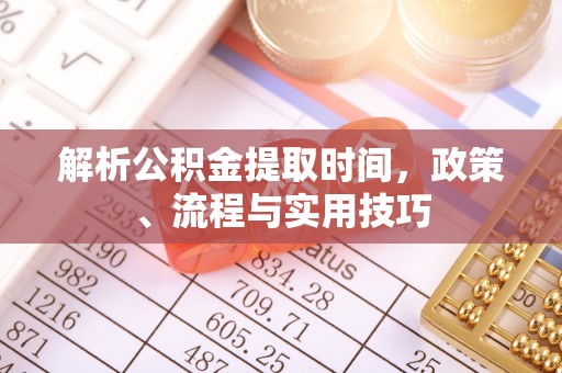 新邵解析公积金提取时间，政策、流程与实用技巧