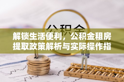 新邵解锁生活便利，公积金租房提取政策解析与实际操作指南