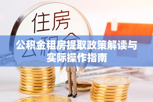新邵公积金租房提取政策解读与实际操作指南