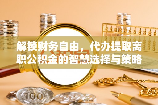 新邵解锁财务自由，代办提取离职公积金的智慧选择与策略
