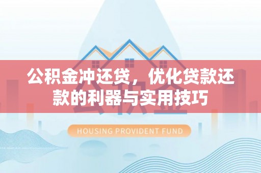 新邵公积金冲还贷，优化贷款还款的利器与实用技巧