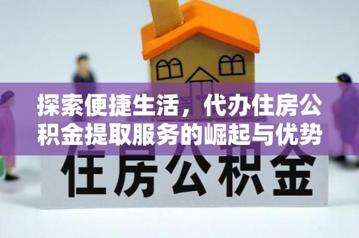 新邵探索便捷生活，代办住房公积金提取服务的崛起与优势