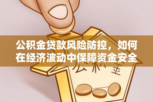 新邵公积金贷款风险防控，如何在经济波动中保障资金安全