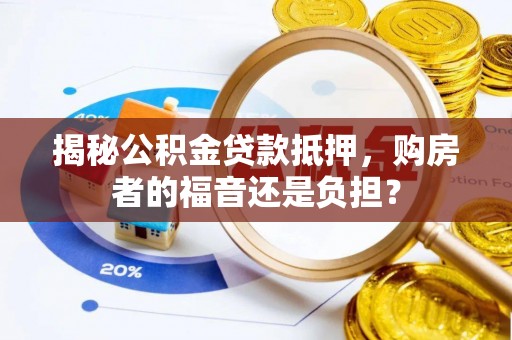 新邵揭秘公积金贷款抵押，购房者的福音还是负担？