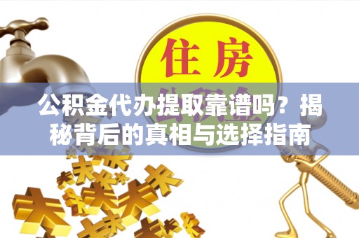 新邵公积金代办提取靠谱吗？揭秘背后的真相与选择指南