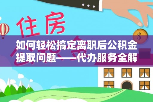 新邵如何轻松搞定离职后公积金提取问题——代办服务全解析