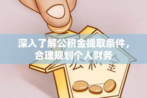 新邵深入了解公积金提取条件，合理规划个人财务
