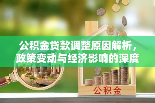 新邵公积金贷款调整原因解析，政策变动与经济影响的深度探讨